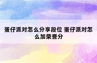 蛋仔派对怎么分享段位 蛋仔派对怎么加荣誉分